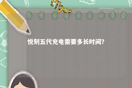 悦刻五代充电需要多长时间？ 